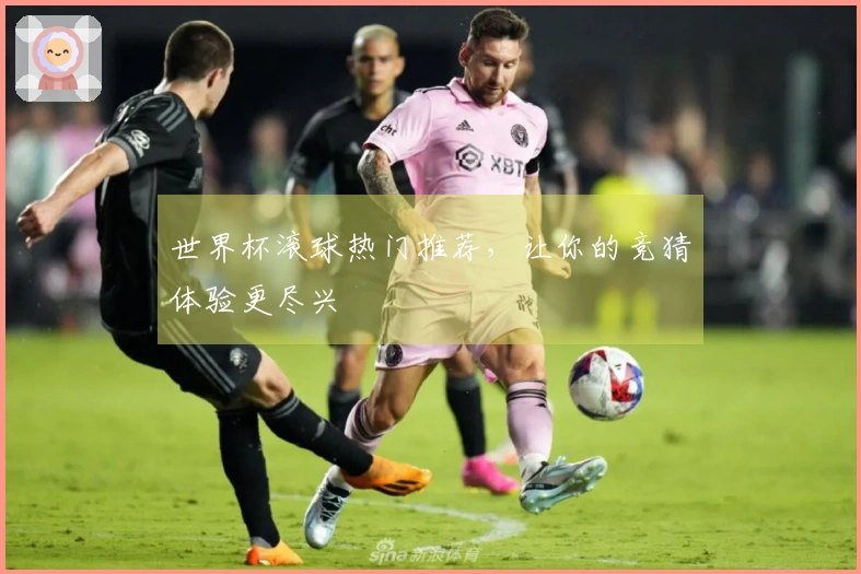 世界杯滚球热门推荐，让你的竞猜体验更尽兴