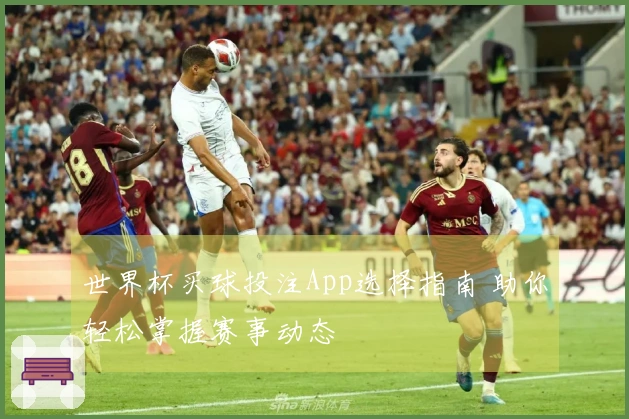 世界杯买球投注App选择指南 助你轻松掌握赛事动态